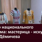 К Дню национального костюма мастерица искусница Нина Дёмичева