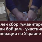 Объявлен сбор гуманитарной помощи бойцам — участникам спецоперации на Украине.mp4_snapshot_00.03_[2022.09.15_09.18.48]