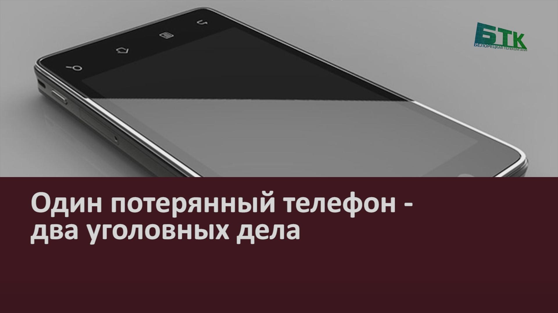 Один потерянный телефон - два уголовных дела - Новости Белорецка на русском  языке, ХРОНИКА ПРОИСШЕСТВИЙ - Белорецкая телекомпания