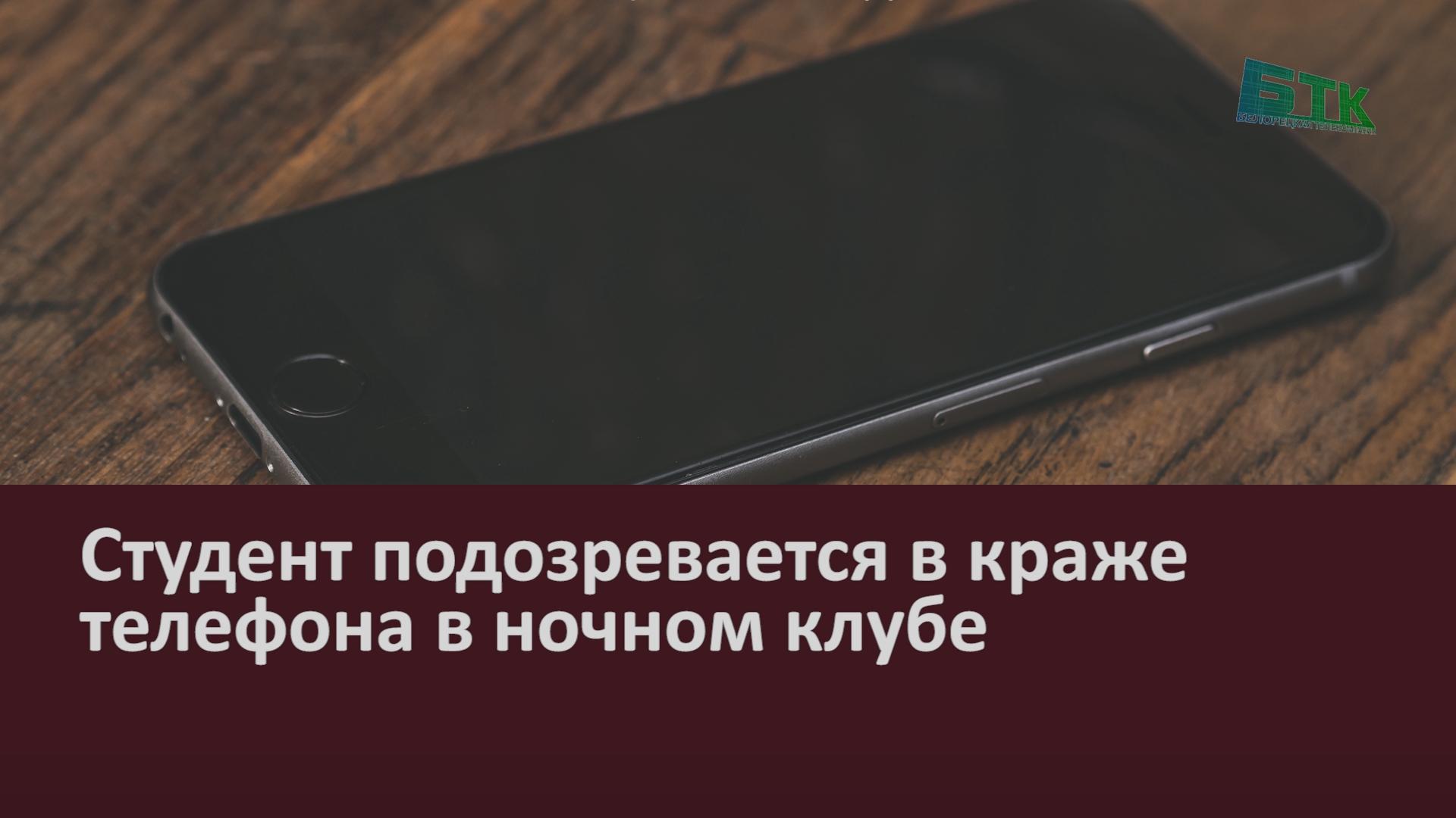 Студент подозревается в краже телефона в ночном клубе - Новости Белорецка  на русском языке, ХРОНИКА ПРОИСШЕСТВИЙ - Белорецкая телекомпания