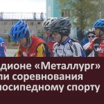 На стадионе «Металлург» прошли соревнования по велосипедному спорту.mp4_snapshot_00.01_[2024.05.15_08.53.47]