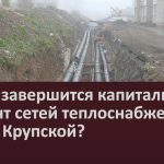 Когда завершится капитальный ремонт сетей теплоснабжения по ул. Крупской.mp4_snapshot_00.02_[2024.09.21_09.17.48]