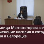 Жительница Магнитогорска осуждена за применение насилия к сотруднику полиции в Белорецке.mp4_snapshot_00.00_[2026.05.20_09.15.54]